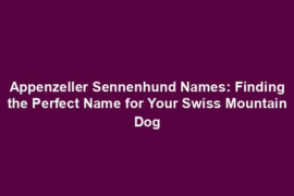 Appenzeller Sennenhund Names: Finding the Perfect Name for Your Swiss Mountain Dog