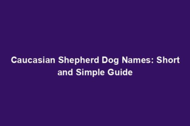 Caucasian Shepherd Dog Names: Short and Simple Guide