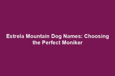 Estrela Mountain Dog Names: Choosing the Perfect Moniker