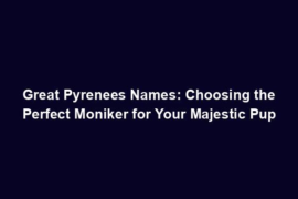 Great Pyrenees Names: Choosing the Perfect Moniker for Your Majestic Pup