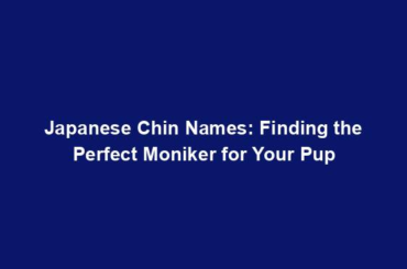 Japanese Chin Names: Finding the Perfect Moniker for Your Pup