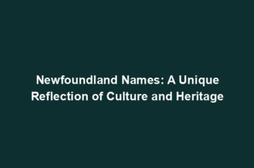 Newfoundland Names: A Unique Reflection of Culture and Heritage