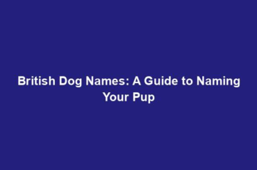 British Dog Names: A Guide to Naming Your Pup