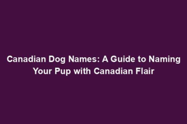 Canadian Dog Names: A Guide to Naming Your Pup with Canadian Flair