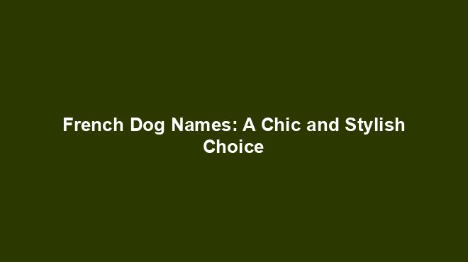 French Dog Names: A Chic and Stylish Choice