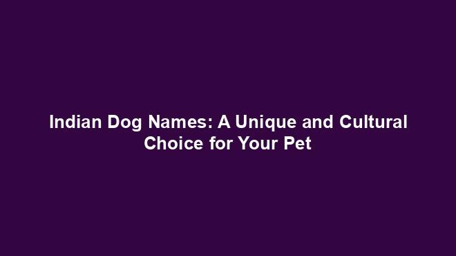 Indian Dog Names: A Unique and Cultural Choice for Your Pet