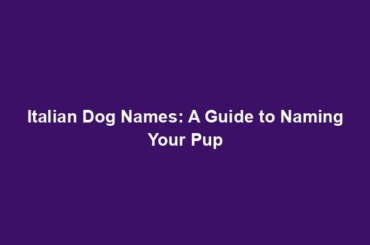 Italian Dog Names: A Guide to Naming Your Pup