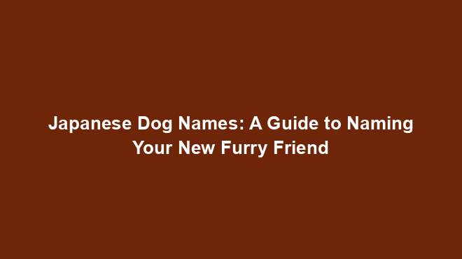Japanese Dog Names: A Guide to Naming Your New Furry Friend